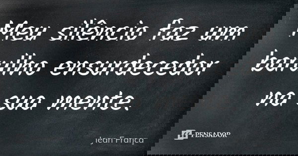 Meu silêncio faz um barulho ensurdecedor na sua mente.... Frase de Jean França.
