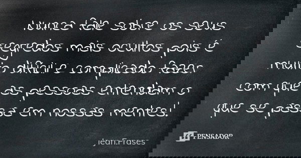 Nunca fale sobre os seus segredos mais ocultos pois é muito difícil e complicado fazer com que as pessoas entendam o que se passa em nossas mentes!... Frase de Jean Frases.