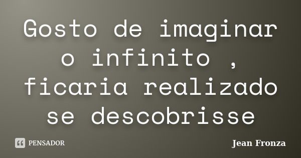 Gosto de imaginar o infinito , ficaria realizado se descobrisse... Frase de Jean Fronza.