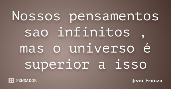 Nossos pensamentos sao infinitos , mas o universo é superior a isso... Frase de Jean Fronza.