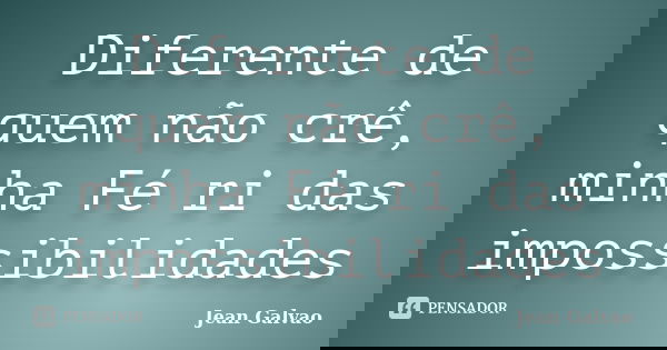 Diferente de quem não crê, minha Fé ri das impossibilidades... Frase de (Jean Galvao).