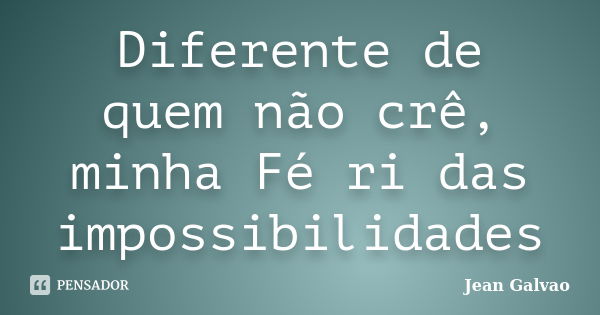 Diferente de quem não crê, minha Fé ri das impossibilidades... Frase de (Jean Galvao).