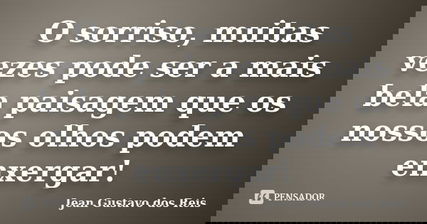 O sorriso, muitas vezes pode ser a mais bela paisagem que os nossos olhos podem enxergar!... Frase de Jean Gustavo dos Reis.