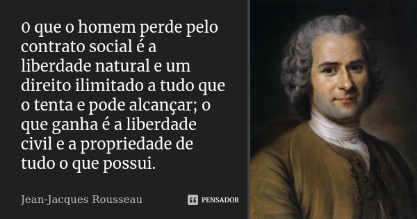 0 que o homem perde pelo contrato social é a liberdade natural e um direito ilimitado a tudo que o tenta e pode alcançar; o que ganha é a liberdade civil e a pr... Frase de Jean-Jacques Rousseau.