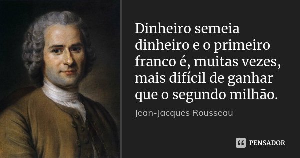 Dinheiro semeia dinheiro e o primeiro franco é, muitas vezes, mais difícil de ganhar que o segundo milhão.... Frase de Jean-Jacques Rousseau.