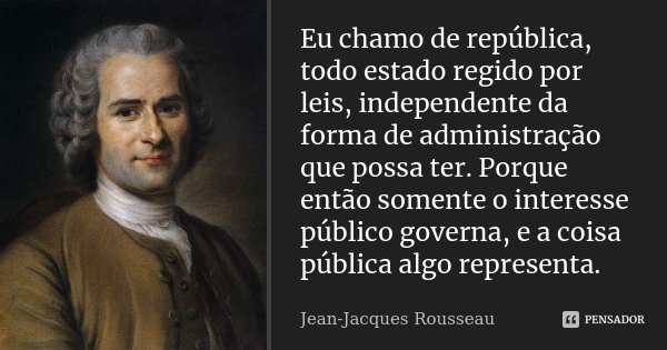 Eu chamo de república, todo estado regido por leis, independente da forma de administração que possa ter. Porque então somente o interesse público governa, e a ... Frase de Jean-Jacques Rousseau.