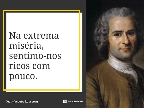 ⁠Na extrema miséria, sentimo-nos ricos com pouco.... Frase de Jean-Jacques Rousseau.