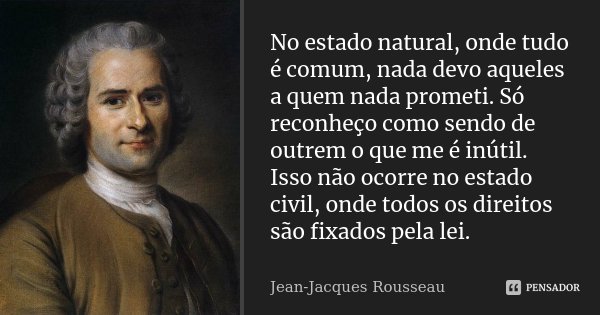 No estado natural, onde tudo é comum, nada devo aqueles a quem nada prometi. Só reconheço como sendo de outrem o que me é inútil. Isso não ocorre no estado civi... Frase de Jean-Jacques Rousseau.