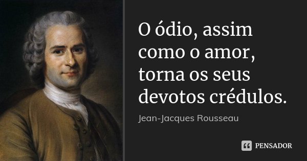 O ódio, assim como o amor, torna os seus devotos crédulos.... Frase de Jean-Jacques Rousseau.