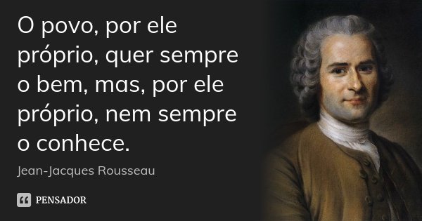 O povo, por ele próprio, quer sempre o bem, mas, por ele próprio, nem sempre o conhece.... Frase de Jean Jacques Rousseau.