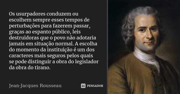 Os usurpadores conduzem ou escolhem sempre esses tempos de perturbações para fazerem passar, graças ao espanto público, leis destruidoras que o povo não adotari... Frase de Jean-Jacques Rousseau.