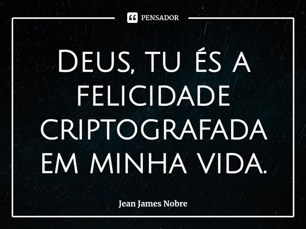 ⁠Deus, tu és a felicidade criptografada em minha vida.... Frase de Jean James Nobre.