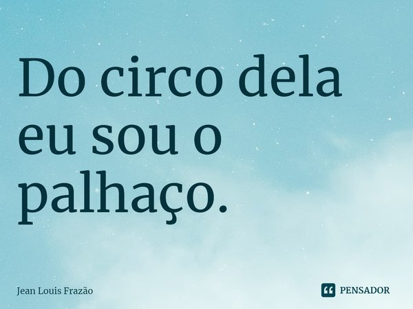 ⁠Do circo dela eu sou o palhaço.... Frase de Jean Louis Frazão.