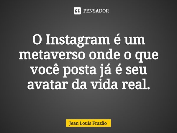 ⁠O Instagram é um metaverso onde o que você posta já é seu avatar da vida real.... Frase de Jean Louis Frazão.