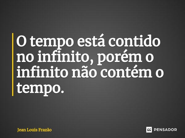 ⁠O tempo está contido no infinito, porém o infinito não contém o tempo.... Frase de Jean Louis Frazão.