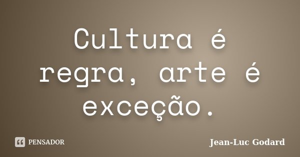 Cultura é regra, arte é exceção.... Frase de Jean-Luc Godard.