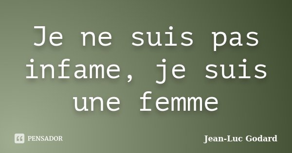 Je ne suis pas infame, je suis une femme... Frase de Jean-Luc Godard.