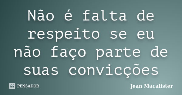 Não é falta de respeito se eu não faço parte de suas convicções... Frase de Jean Macalister.