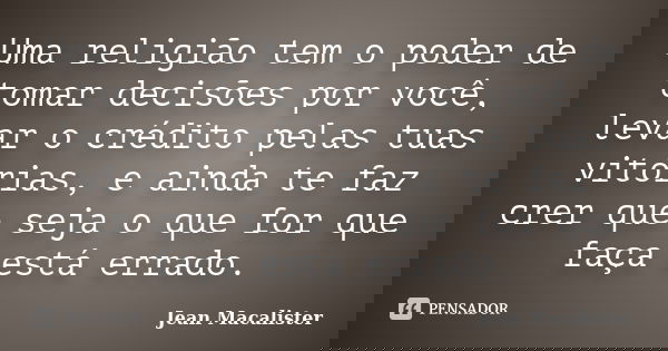 Uma religião tem o poder de tomar decisões por você, levar o crédito pelas tuas vitórias, e ainda te faz crer que seja o que for que faça está errado.... Frase de Jean Macalister.