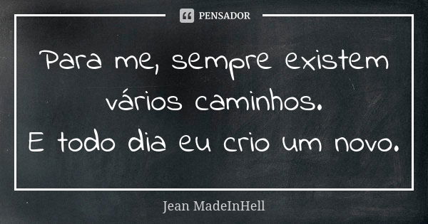 Para me, sempre existem vários caminhos. E todo dia eu crio um novo.... Frase de Jean MadeInHell.