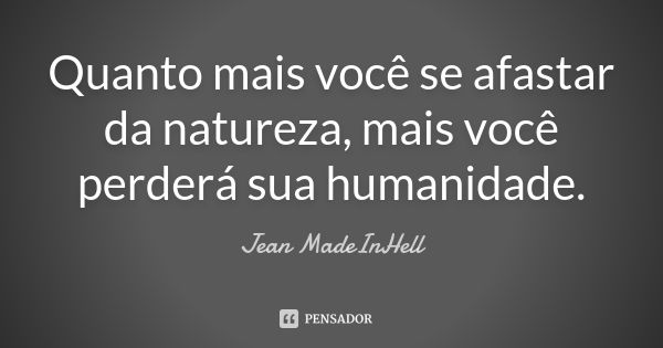 Quanto mais você se afastar da natureza, mais você perderá sua humanidade.... Frase de Jean MadeInHell.