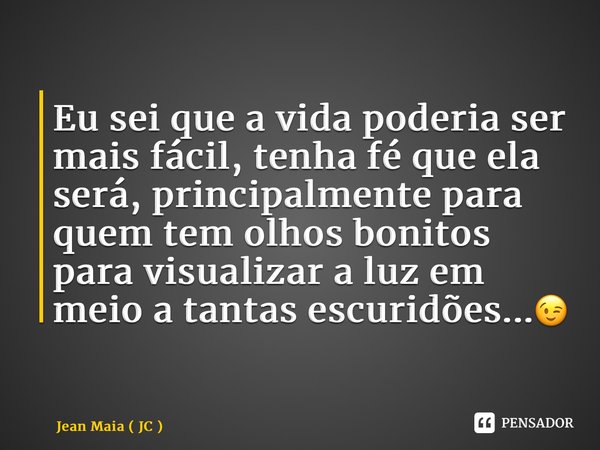 ⁠Eu sei que a vida poderia ser mais fácil, tenha fé que ela será, principalmente para quem tem olhos bonitos para visualizar a luz em meio a tantas escuridões..... Frase de Jean Maia ( JC ).