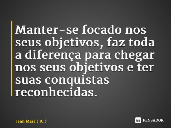 ⁠Manter-se focado nos seus objetivos, faz toda a diferença para chegar nos seus objetivos e ter suas conquistas reconhecidas.... Frase de Jean Maia ( JC ).