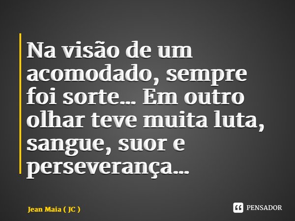 ⁠Na visão de um acomodado, sempre foi sorte… Em outro olhar teve muita luta, sangue, suor e perseverança…... Frase de Jean Maia ( JC ).