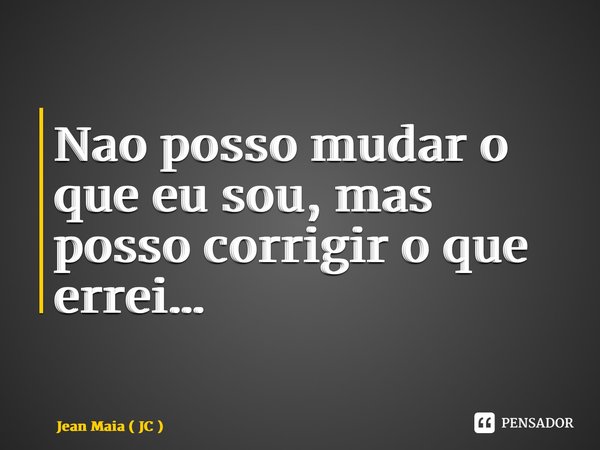 ⁠Nao posso mudar o que eu sou, mas posso corrigir o que errei…... Frase de Jean Maia ( JC ).