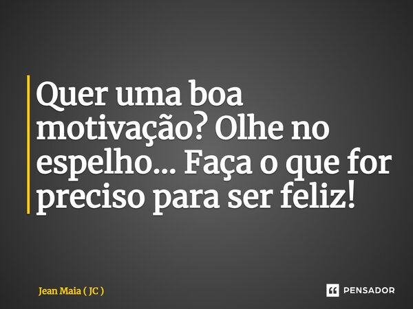 Quer uma boa motivação? Olhe no espelho… Faça o que for preciso para ser feliz! ⁠... Frase de Jean Maia ( JC ).