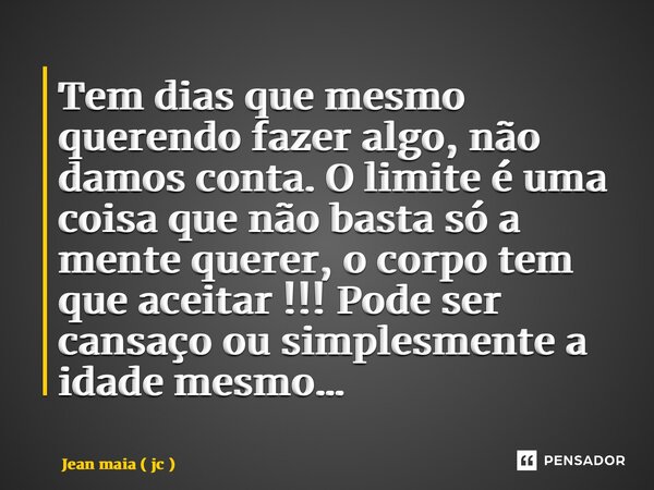 ⁠Tem dias que mesmo querendo fazer algo, não damos conta. O limite é uma coisa que não basta só a mente querer, o corpo tem que aceitar !!! Pode ser cansaço ou ... Frase de Jean Maia ( JC ).