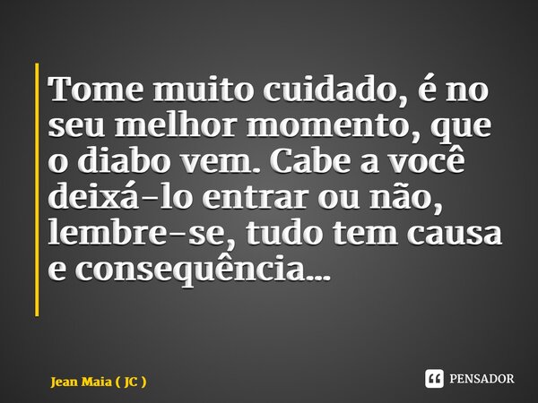 Tome muito cuidado, é no seu melhor momento, que o diabo vem. Cabe a você deixá-lo entrar ou não, lembre-se, tudo tem causa e consequência… ⁠... Frase de Jean Maia ( JC ).