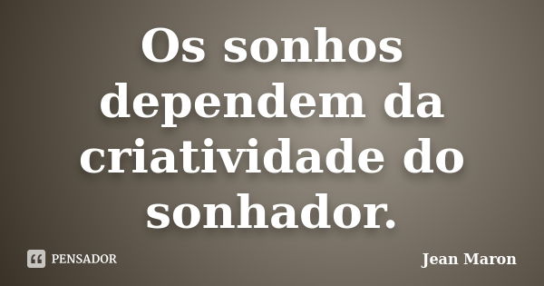 Os sonhos dependem da criatividade do sonhador.... Frase de Jean Maron.