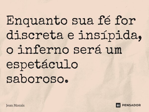 Enquanto sua fé for discreta e insípida, o inferno será um espetáculo saboroso.⁠... Frase de Jean Morais.