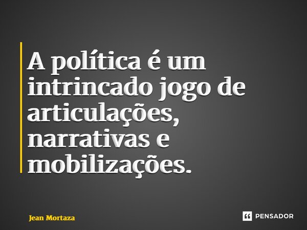 ⁠A política é um intrincado jogo de articulações, narrativas e mobilizações.... Frase de Jean Mortaza.