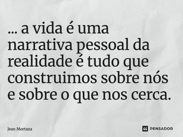 ⁠... a vida é uma narrativa pessoal da realidade é tudo que construimos sobre nós e sobre o que nos cerca.... Frase de Jean Mortaza.