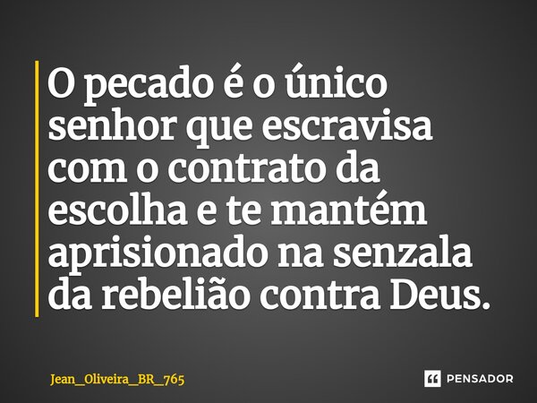⁠O pecado é o único senhor que escraviza com o contrato da escolha e te mantém aprisionado na senzala da rebelião contra Deus.... Frase de Jean_Oliveira_BR_765.