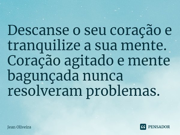 ⁠Descanse o seu coração e tranquilize a sua mente. Coração agitado e mente bagunçada nunca resolveram problemas.... Frase de Jean Oliveira.