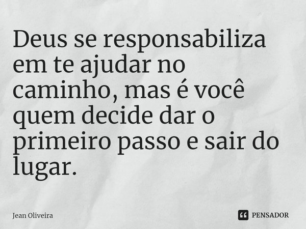 ⁠Deus se responsabiliza em te ajudar no caminho, mas é você quem decide dar o primeiro passo e sair do lugar.... Frase de Jean Oliveira.