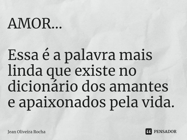 ⁠AMOR... Essa é a palavra mais linda que existe no dicionário dos amantes e apaixonados pela vida.... Frase de Jean Oliveira Rocha.