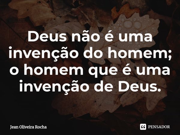 ⁠Deus não é uma invenção do homem; o homem que é uma invenção de Deus.... Frase de Jean Oliveira Rocha.