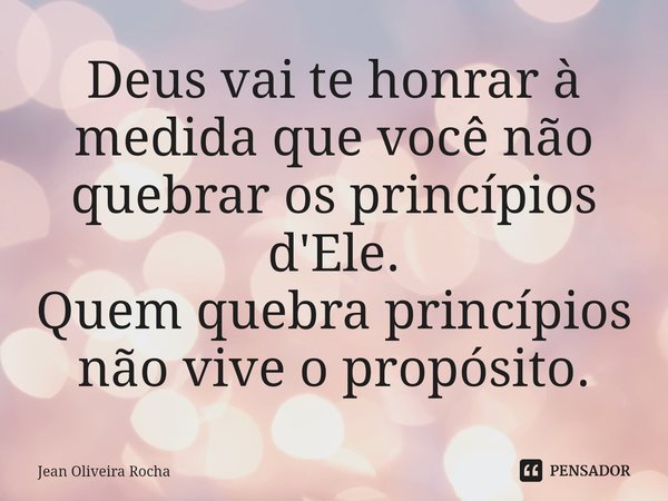 ⁠Deus vai te honrar à medida que você não quebrar os princípios d'Ele.
Quem quebra princípios não vive o propósito.... Frase de Jean Oliveira Rocha.
