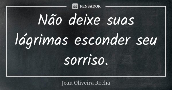 Não deixe suas lágrimas esconder seu sorriso.... Frase de Jean Oliveira Rocha.