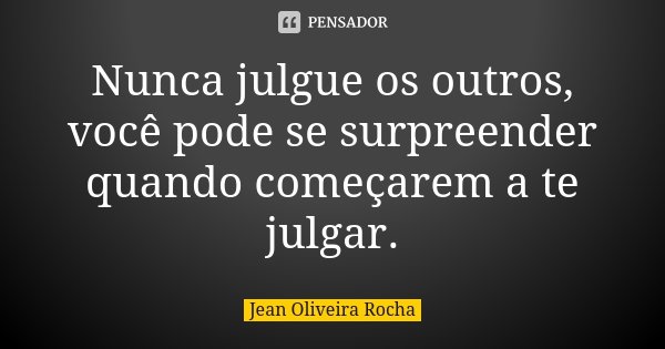 Nunca julgue os outros, você pode se surpreender quando começarem a te julgar.... Frase de Jean Oliveira Rocha.
