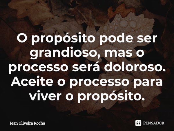 ⁠O propósito pode ser grandioso, mas o processo será doloroso.
Aceite o processo para viver o propósito.... Frase de Jean Oliveira Rocha.