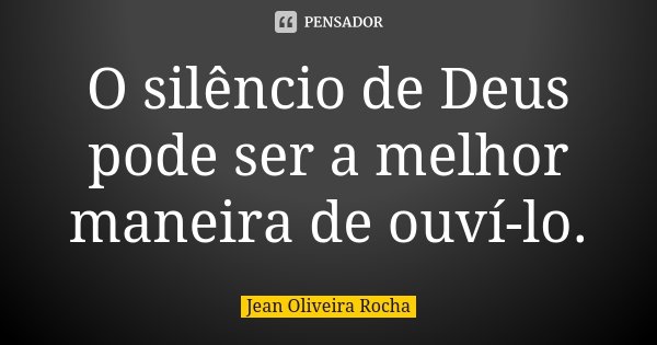 O silêncio de Deus pode ser a melhor maneira de ouví-lo.... Frase de Jean Oliveira Rocha.