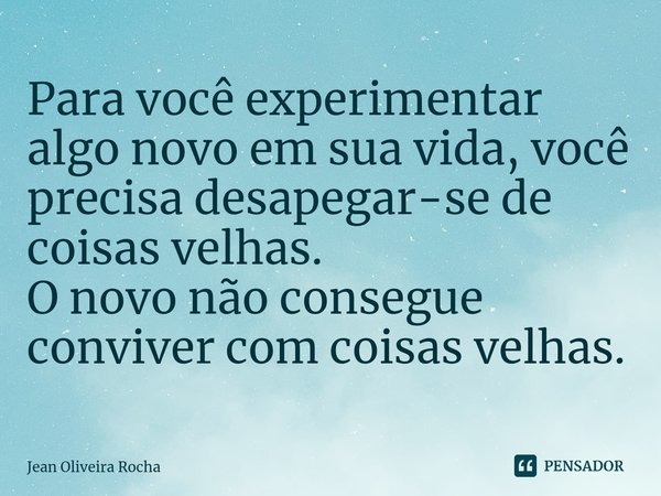 ⁠Para você experimentar algo novo em sua vida, você precisa desapegar-se de coisas velhas.
O novo não consegue conviver com coisas velhas.... Frase de Jean Oliveira Rocha.