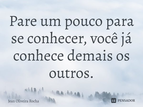 ⁠Pare um pouco para se conhecer, você já conhece demais os outros.... Frase de Jean Oliveira Rocha.