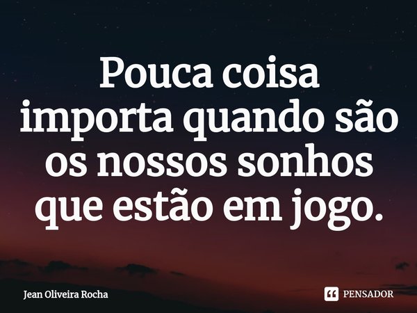 ⁠Pouca coisa importa quando são os nossos sonhos que estão em jogo.... Frase de Jean Oliveira Rocha.