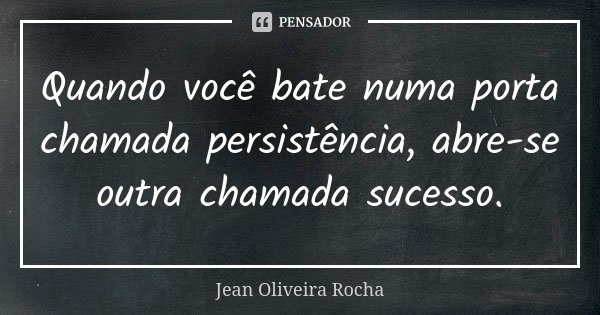 Quando você bate numa porta chamada persistência, abre-se outra chamada sucesso.... Frase de Jean Oliveira Rocha.